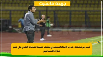 ليس في محكمة.. مدرب الاتحاد السكندري يكشف حقيقة اتهامات التعدي على حكم مباراة الإسماعيلي 1